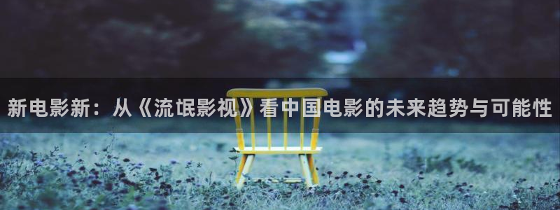 黑蚂蚁电视剧全集免费收看：新电影新：从《流氓影视》看中国电影的未来趋势与可能性